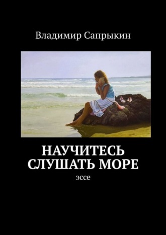 Владимир Сапрыкин. Научитесь слушать море. Эссе