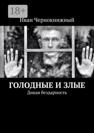 Иван Чернокнижный. Голодные и злые. Дикая бездарность
