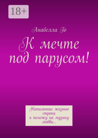 Анабелла Го. К мечте под парусом! Написанные жизнью строки я положу на музыку любви…
