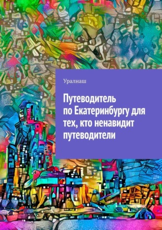 . Путеводитель по Екатеринбургу для тех, кто ненавидит путеводители