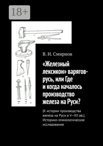 . «Железный лексикон» варягов-русь, или Где и когда началось производство железа на Руси? (К истории производства железа на Руси в V-XII вв.). Историко-этимологическое исследование