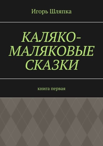 . Каляко-Маляковые сказки. Книга первая