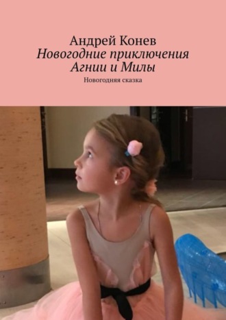 Андрей Конев. Новогодние приключения Агнии и Милы. Новогодняя сказка