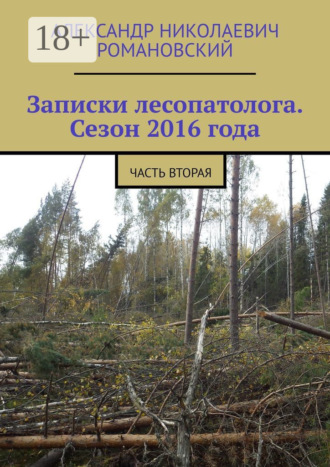 Александр Николаевич Романовский. Записки лесопатолога. Сезон 2016 года. Часть вторая