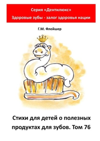 Григорий Михайлович Флейшер. Стихи для детей о полезных продуктах для зубов. Том 76. Серия «Дентилюкс». Здоровые зубы – залог здоровья нации