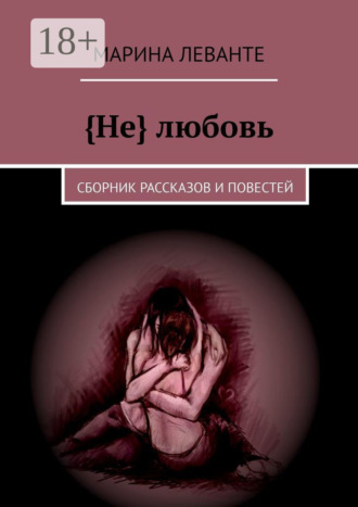 Марина Леванте. {Не} любовь. Сборник рассказов и повестей