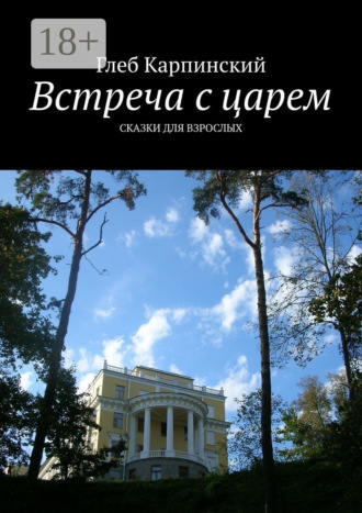 Глеб Карпинский. Встреча с царем. Сказки для взрослых