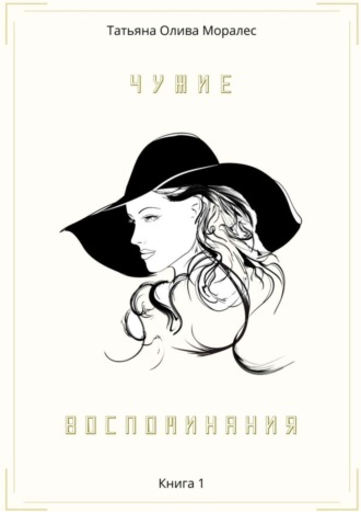 Татьяна Олива Моралес. Чужие воспоминания. Книга 1