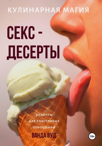 . Кулинарная магия. Секс-десерты. Рецепты для счастливых отношений