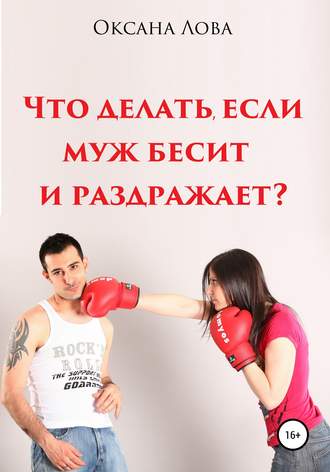 Оксана Владимировна Лова. Что делать, если муж бесит и раздражает?