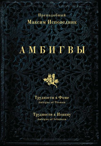 Преподобный Максим Исповедник. Амбигвы. Трудности к Фоме (Ambigua ad Thomam), Трудности к Иоанну (Ambigua ad Iohannem)