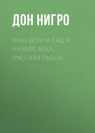 Дон Нигро. Наш дом и сад в начале века… (Русская пьеса)