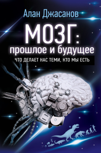 . Мозг: прошлое и будущее. Что делает нас теми, кто мы есть