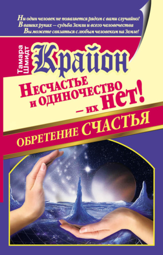 . Крайон. Обретение счастья. Несчастье и одиночество – их нет!