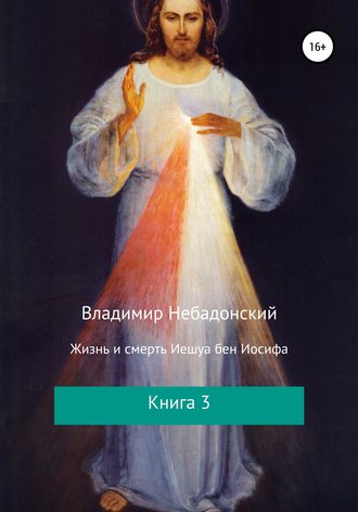 . Жизнь и смерть Иешуа бен Иосифа. Книга 3