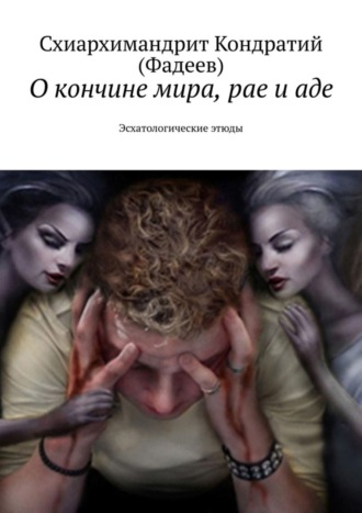 Схиархимандрит Кондратий (Фадеев). О кончине мира, рае и аде. Эсхатологические этюды