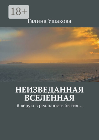 Галина Ушакова. Неизведанная Вселенная. Я верую в реальность бытия…