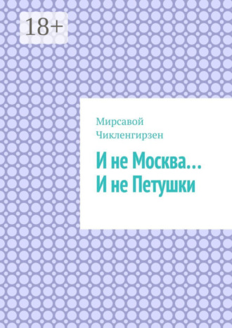 Мирсавой Чикленгирзен. И не Москва… И не Петушки