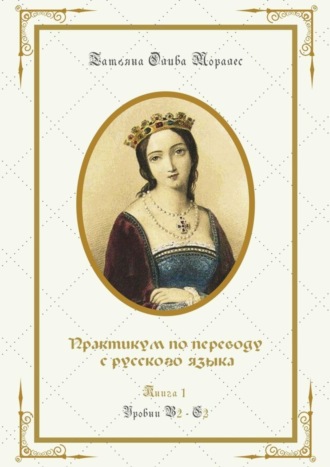 Татьяна Олива Моралес. Практикум по переводу с русского языка. Уровни В2—С2. Книга 1