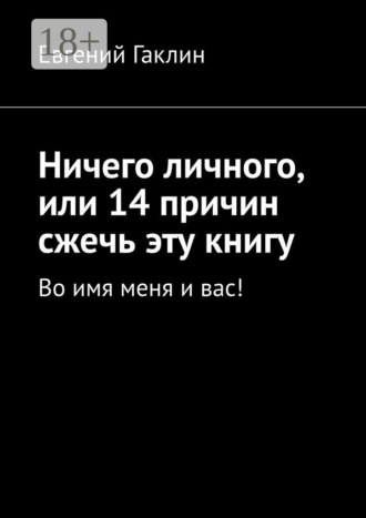 . Ничего личного, или 14 причин сжечь эту книгу. Во имя меня и вас!
