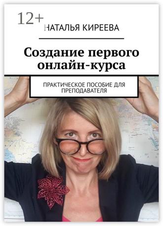 Наталья Киреева. Создание первого онлайн-курса. Практическое пособие для преподавателя