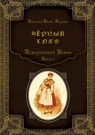 Татьяна Олива Моралес. Чёрный хлеб. Исторический роман. Книга 1
