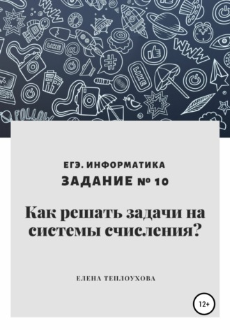 Елена Леонидовна Теплоухова. Как решать задачи на системы счисления? ЕГЭ. Информатика. Задание № 10