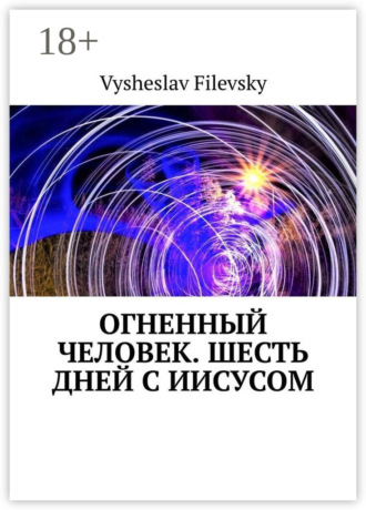. Огненный человек. Шесть дней с Иисусом