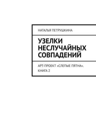. Узелки неслучайных совпадений. Арт-проект «Слепые пятна». Книга 2