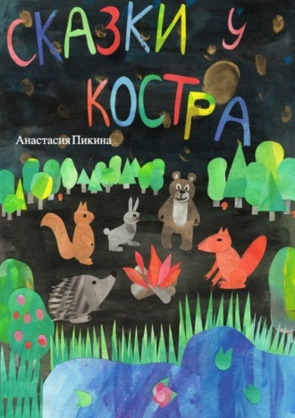 Анастасия Сергеевна Пикина. Сказки у костра