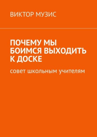 Виктор Музис. Почему мы боимся выходить к доске. Совет школьным учителям