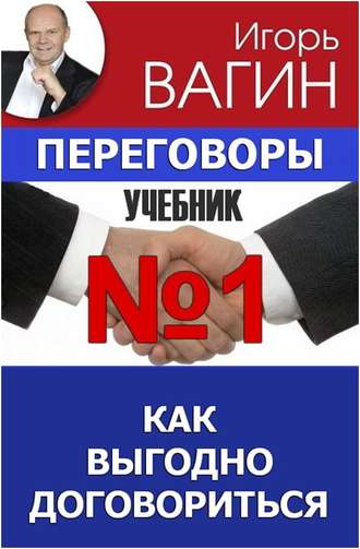 Игорь Вагин. Переговоры – учебник №1. Как выгодно договориться