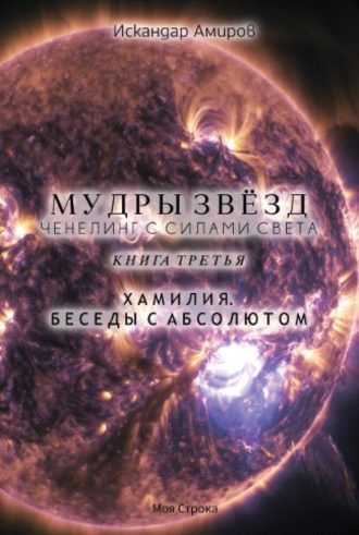 Искандер Амиров. Мудры звезд. Ченнелинг с силами света. Книга третья. Беседы с Абсолютом