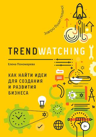 Елена Васильевна Пономарева. TRENDWATCHING. Как найти идеи для создания и развития бизнеса