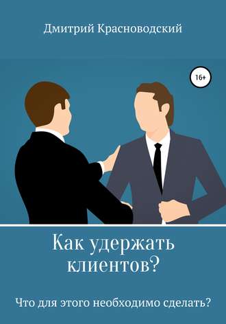 Дмитрий Сергеевич Красноводский. Как удержать клиентов? Что для этого необходимо сделать?