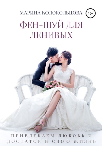 Марина Колокольцова. Фен-шуй для ленивых. Привлекаем любовь и достаток в свою жизнь