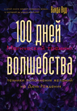 . Магический тренинг. 100 дней волшебства. Техники исполнения желаний на День Рождения