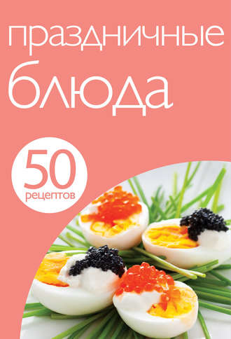 . 50 рецептов. Праздничные блюда