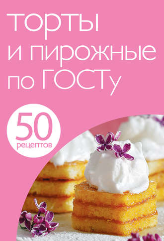 . 50 рецептов. Торты и пирожные по ГОСТу