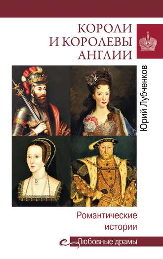 Юрий Лубченков. Короли и королевы Англии. Романтические истории
