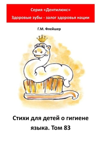 Григорий Михайлович Флейшер. Стихи для детей о гигиене языка. Том 83. Серия «Дентилюкс». Здоровые зубы – залог здоровья нации