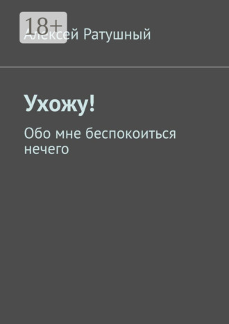Алексей Алексеевич Ратушный. Ухожу! Обо мне беспокоиться нечего