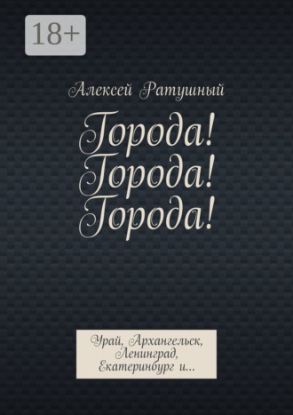 Алексей Алексеевич Ратушный. Города! Города! Города! Урай, Архангельск, Ленинград, Екатеринбург и…