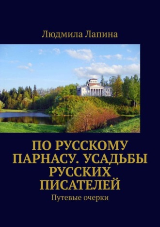 Людмила Лапина. По русскому Парнасу. Усадьбы русских писателей. Путевые очерки