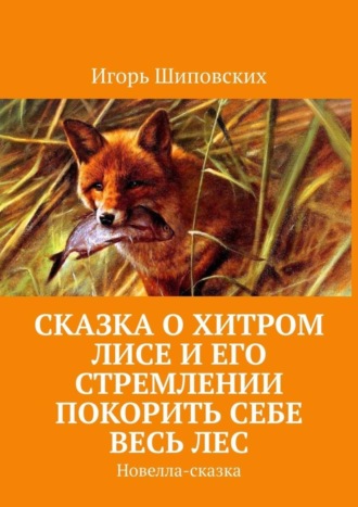 Игорь Дасиевич Шиповских. Сказка о хитром лисе и его стремлении покорить себе весь лес. Новелла-сказка
