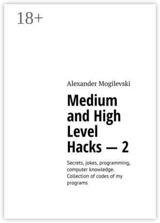 . Medium and high level hacks – 2. Secrets, jokes, programming, computer knowledge. Collection of codes of my programs