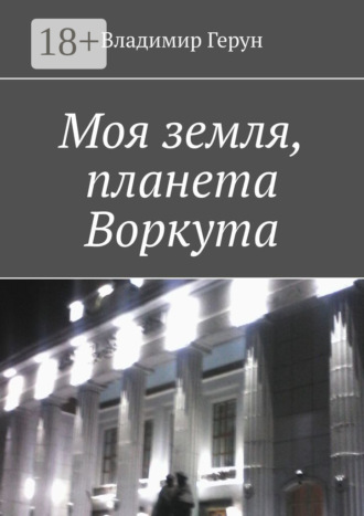 Владимир Герун. Моя земля, планета Воркута