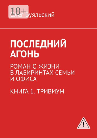 Олег Буяльский. Последний Агонь. Роман о жизни в лабиринтах семьи и офиса. Книга 1. Тривиум