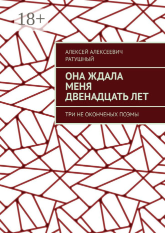 . Она ждала меня двенадцать лет. Три неоконченых поэмы