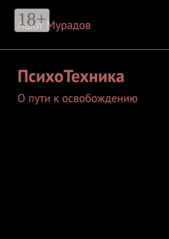 Ашот Мурадов. ПсихоТехника. О пути к освобождению